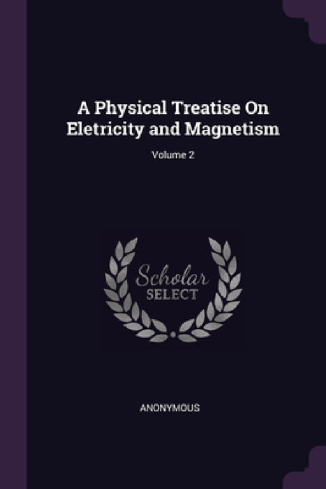 A Physical Treatise On Eletricity and Magnetism; Volume 2 by Anonymous