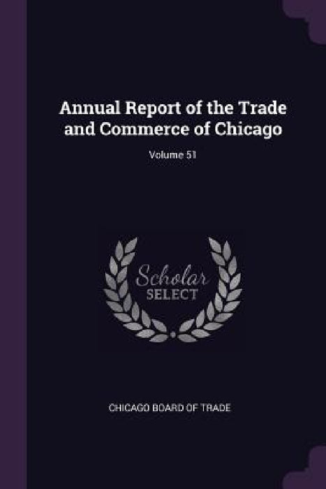 Annual Report of the Trade and Commerce of Chicago; Volume 51 by Chicago Board of Trade
