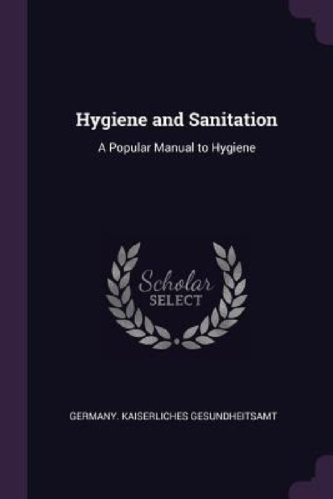 Hygiene and Sanitation: A Popular Manual to Hygiene by Germany Kaiserliches Gesundheitsamt