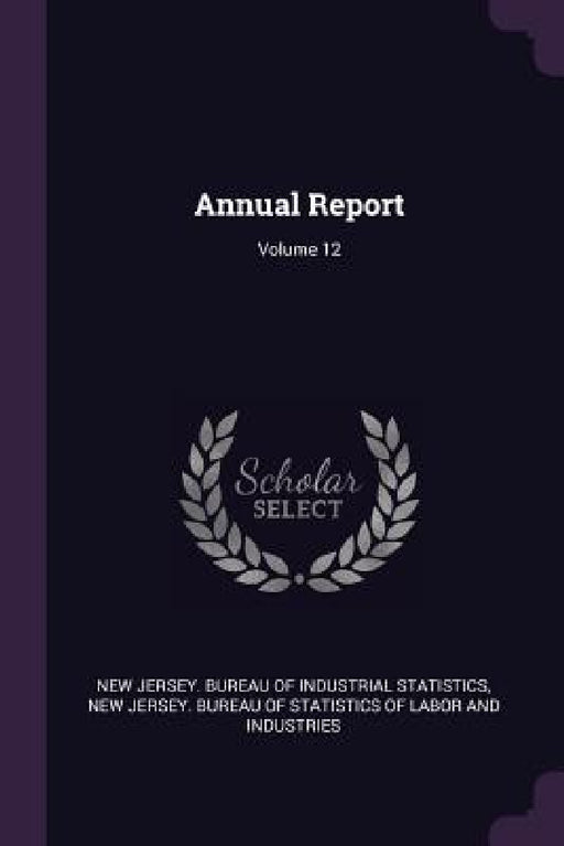 Annual Report; Volume 12 by New Jersey Bureau of Industrial Statist, New Jersey Bureau of Statistics of Labo