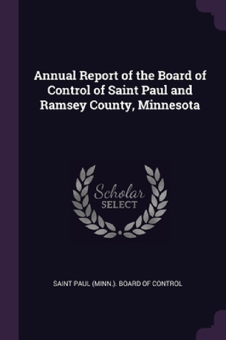 Annual Report of the Board of Control of Saint Paul and Ramsey County, Minnesota by Saint Paul (Minn ) Board of Control