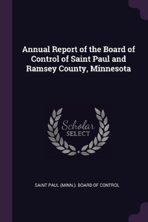 Annual Report of the Board of Control of Saint Paul and Ramsey County, Minnesota by Saint Paul (Minn ) Board of Control
