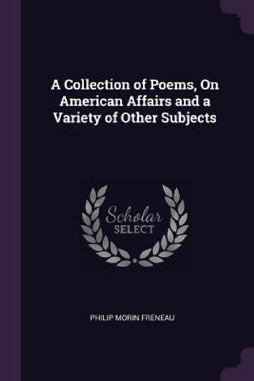 A Collection of Poems, On American Affairs and a Variety of Other Subjects by Philip Morin Freneau