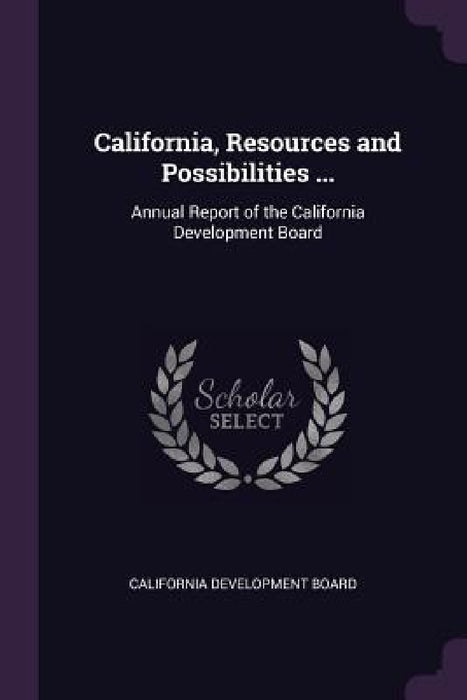 California, Resources and Possibilities ...: Annual Report of the California Development Board by California Development Board