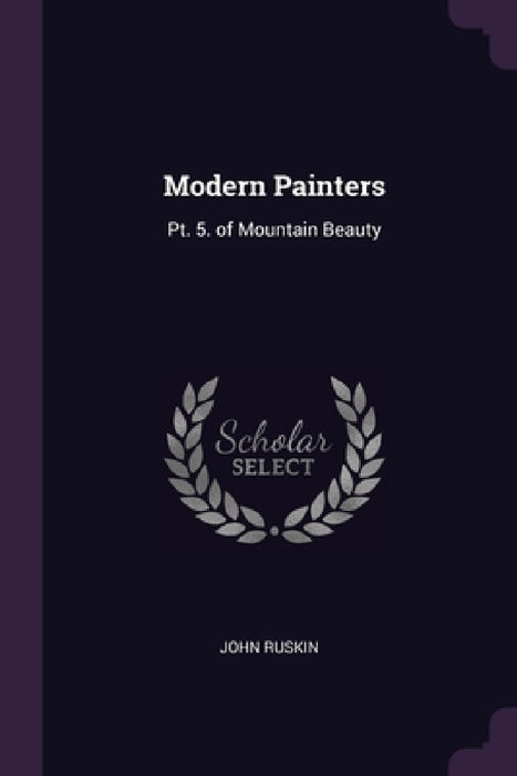 Modern Painters: Pt. 5. of Mountain Beauty by John Ruskin