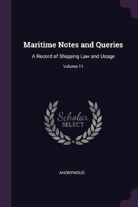 Maritime Notes and Queries: A Record of Shipping Law and Usage; Volume 11 by Anonymous
