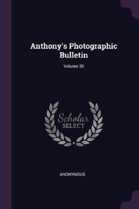 Anthony's Photographic Bulletin; Volume 30 by Anonymous