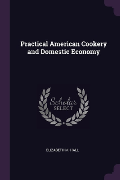 Practical American Cookery and Domestic Economy by Elizabeth M. Hall