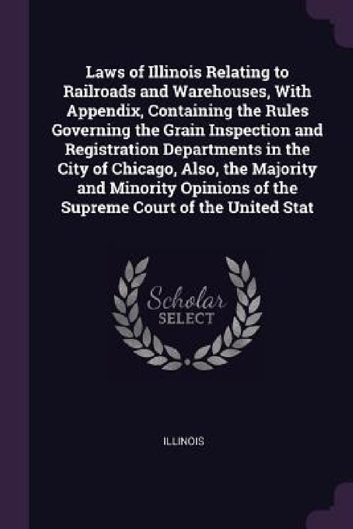 Laws of Illinois Relating to Railroads and Warehouses, With Appendix, Containing the Rules Governing the Grain Inspection and Registration Departments by Illinois
