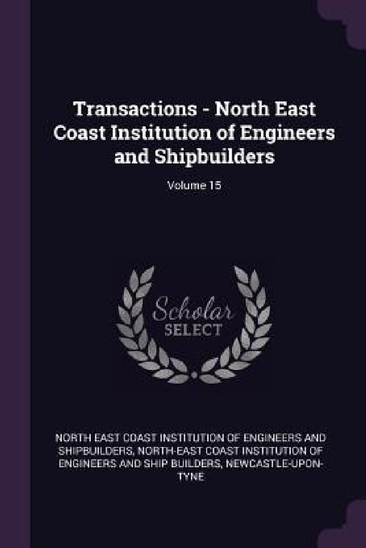 Transactions - North East Coast Institution of Engineers and Shipbuilders; Volume 15 by North East Coast Institution of Engineer, North-East Coast Institution of Engineer