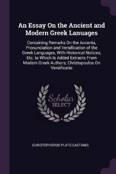 An Essay On the Ancient and Modern Greek Lanuages: Containing Remarks On the Accents, Pronunciation and Versification of the Greek Languages, With His by Christophoros Plato Castanis