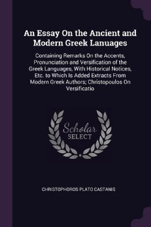 An Essay On the Ancient and Modern Greek Lanuages: Containing Remarks On the Accents, Pronunciation and Versification of the Greek Languages, With His by Christophoros Plato Castanis