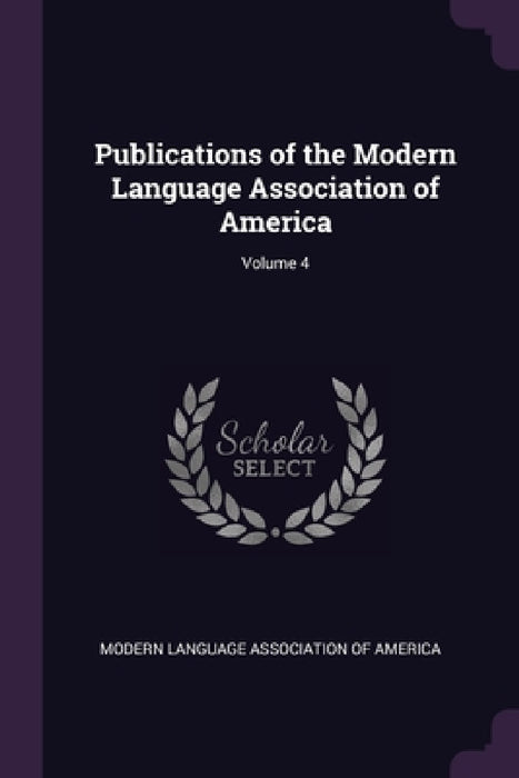 Publications of the Modern Language Association of America; Volume 4 by Modern Language Association of America