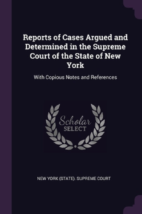 Reports of Cases Argued and Determined in the Supreme Court of the State of New York: With Copious Notes and References by New York (State) Supreme Court