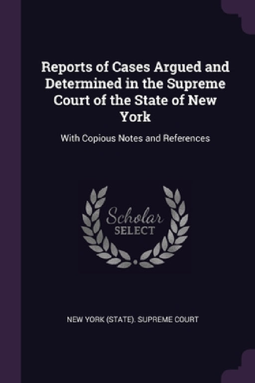 Reports of Cases Argued and Determined in the Supreme Court of the State of New York: With Copious Notes and References by New York (State) Supreme Court