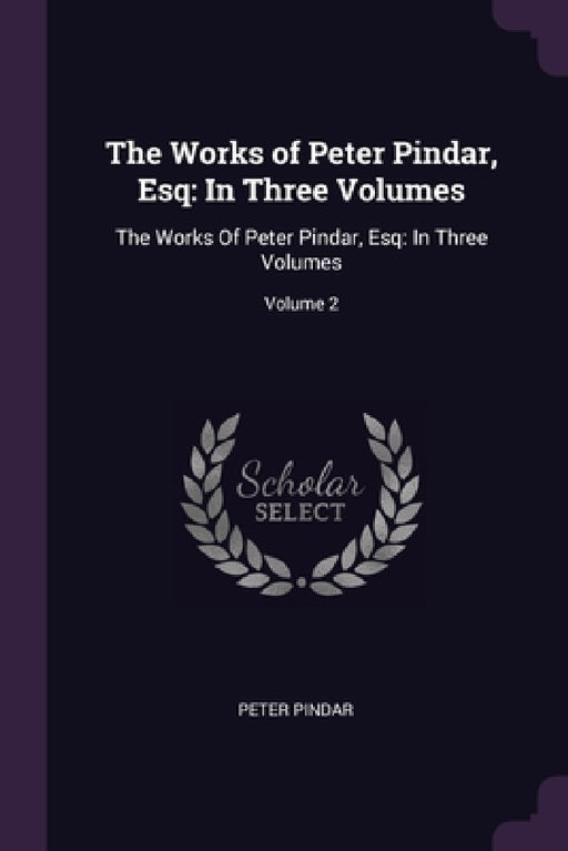 The Works of Peter Pindar, Esq: In Three Volumes: The Works Of Peter Pindar, Esq: In Three Volumes; Volume 2 by Peter Pindar