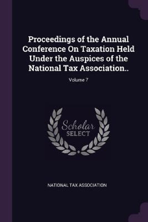 Proceedings of the Annual Conference On Taxation Held Under the Auspices of the National Tax Association..; Volume 7 by National Tax Association