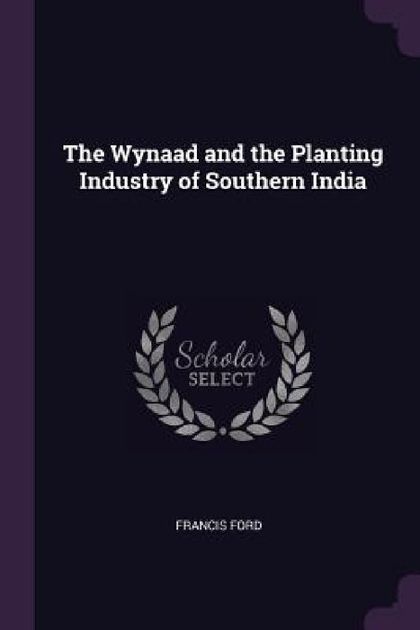 The Wynaad and the Planting Industry of Southern India by Francis Ford