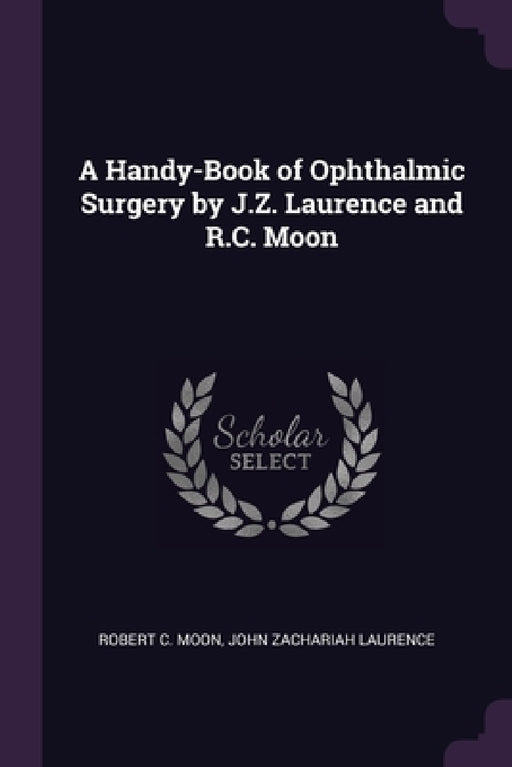 A Handy-Book of Ophthalmic Surgery by J.Z. Laurence and R.C. Moon by Robert C. Moon, John Zachariah Laurence
