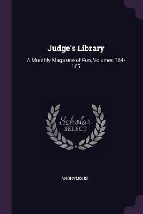 Judge's Library: A Monthly Magazine of Fun, Volumes 154-165 by Anonymous