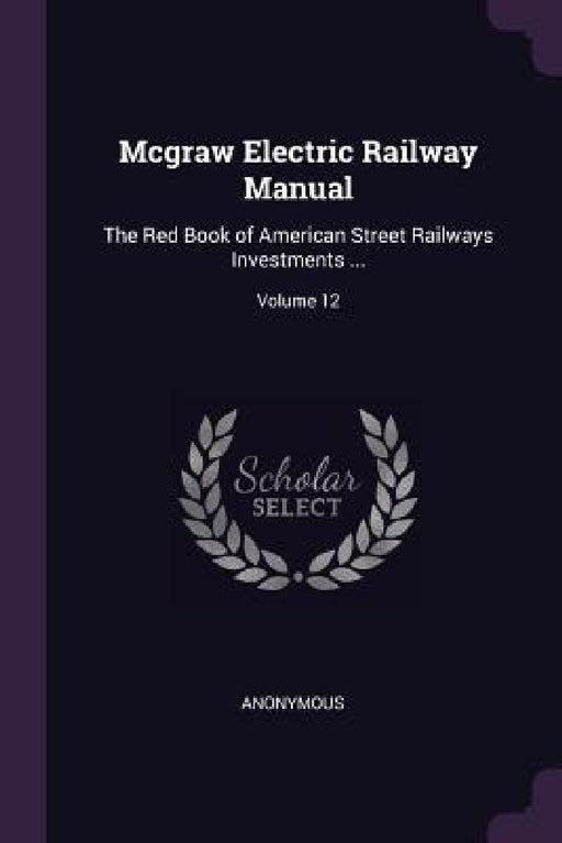 Mcgraw Electric Railway Manual: The Red Book of American Street Railways Investments ...; Volume 12 by Anonymous