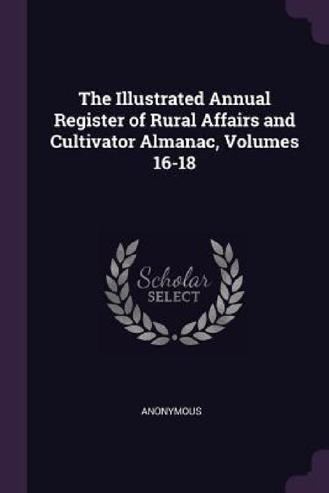 The Illustrated Annual Register of Rural Affairs and Cultivator Almanac, Volumes 16-18 by Anonymous