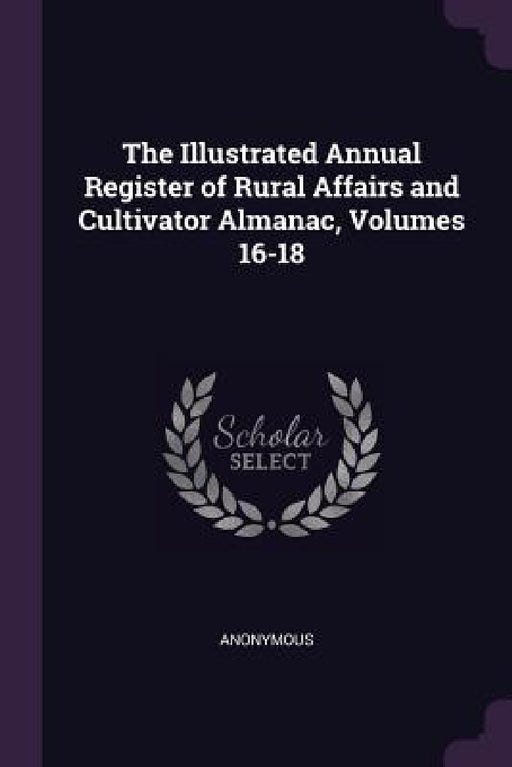 The Illustrated Annual Register of Rural Affairs and Cultivator Almanac, Volumes 16-18 by Anonymous