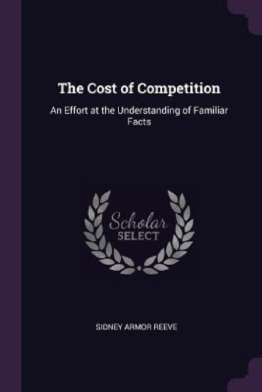 The Cost of Competition: An Effort at the Understanding of Familiar Facts by Sidney Armor Reeve