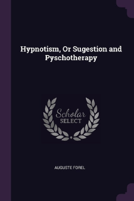 Hypnotism, Or Sugestion and Pyschotherapy by Auguste Forel
