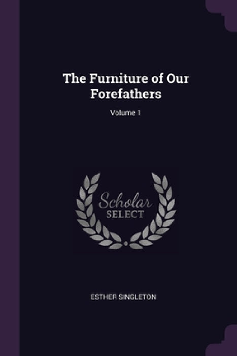 The Furniture of Our Forefathers; Volume 1 by Esther Singleton