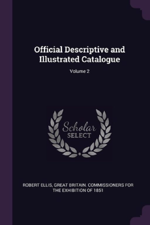 Official Descriptive and Illustrated Catalogue; Volume 2 by Robert Ellis, Great Britain Commissioners for the Exh