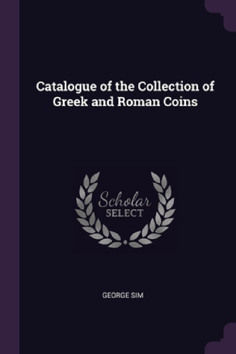 Catalogue of the Collection of Greek and Roman Coins by George Sim