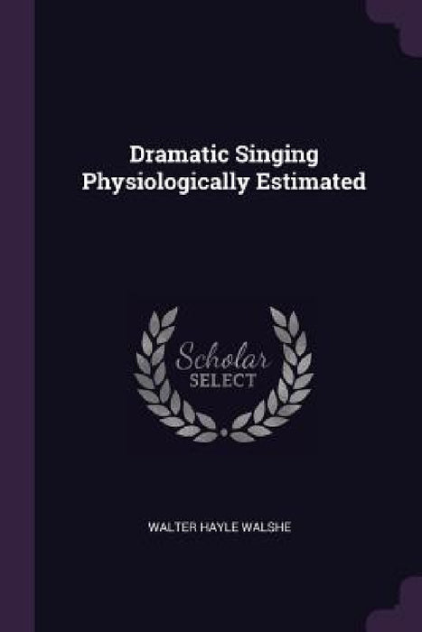 Dramatic Singing Physiologically Estimated by Walter Hayle Walshe