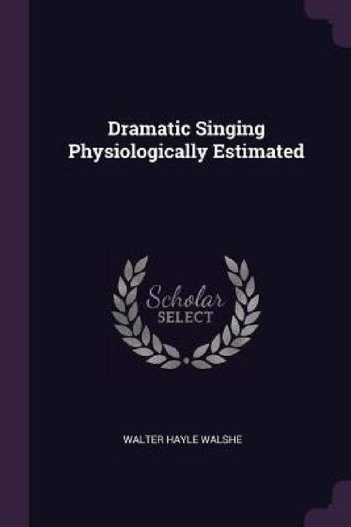 Dramatic Singing Physiologically Estimated by Walter Hayle Walshe