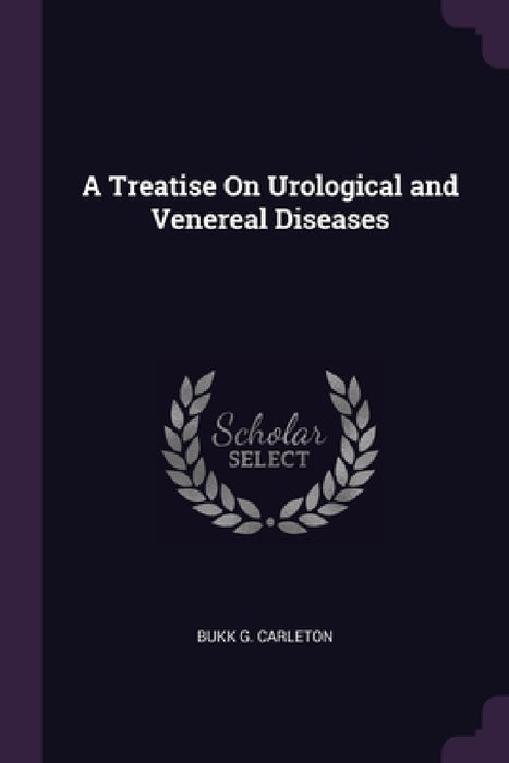 A Treatise On Urological and Venereal Diseases by Bukk G. Carleton