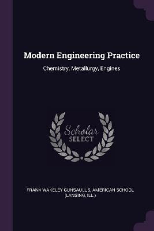 Modern Engineering Practice: Chemistry, Metallurgy, Engines by Frank Wakeley Gunsaulus, Ill ). American School (Lansing