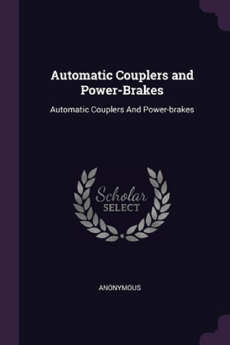 Automatic Couplers and Power-Brakes: Automatic Couplers And Power-brakes by Anonymous