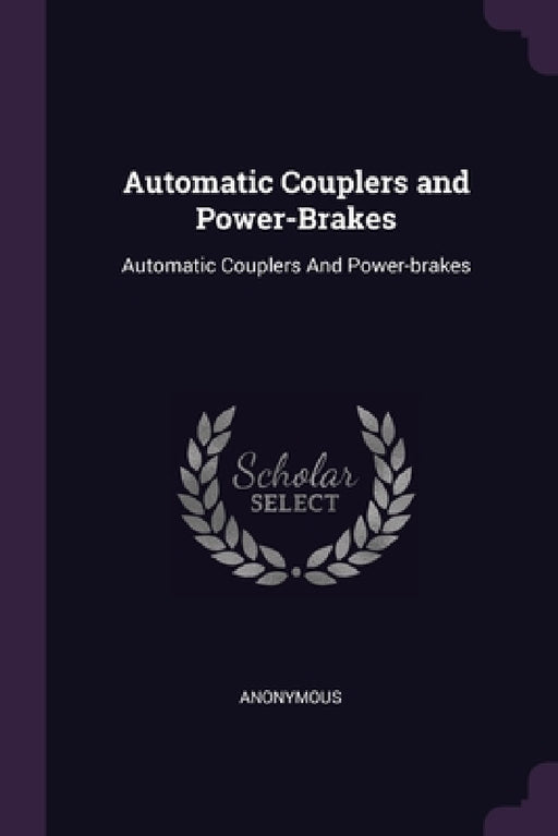 Automatic Couplers and Power-Brakes: Automatic Couplers And Power-brakes by Anonymous