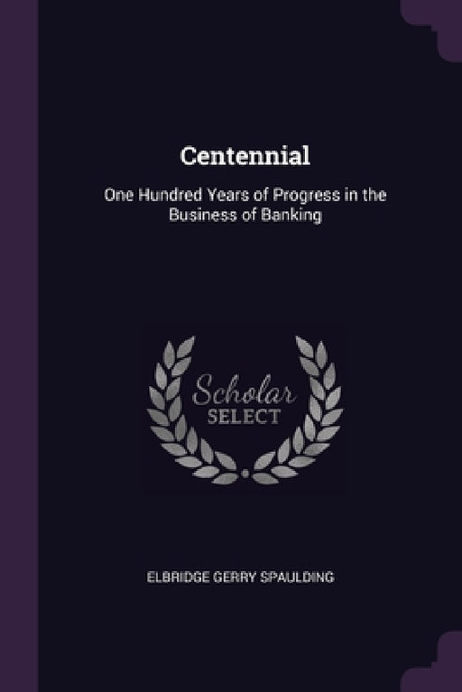 Centennial: One Hundred Years of Progress in the Business of Banking by Elbridge Gerry Spaulding