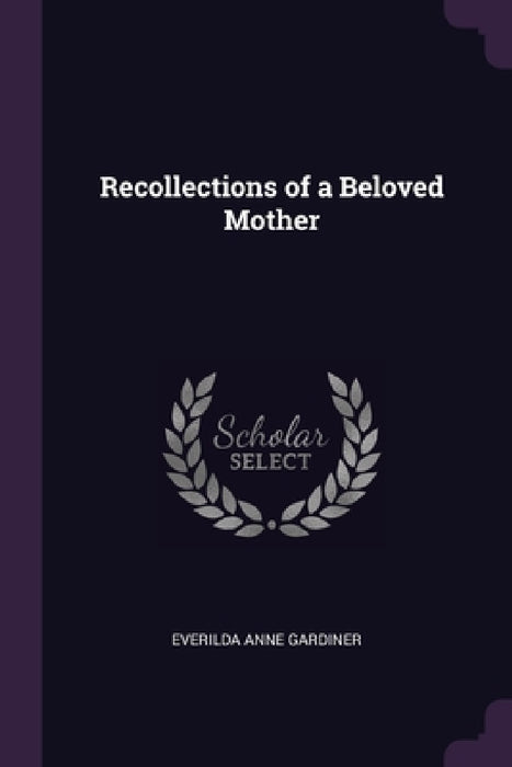 Recollections of a Beloved Mother by Everilda Anne Gardiner