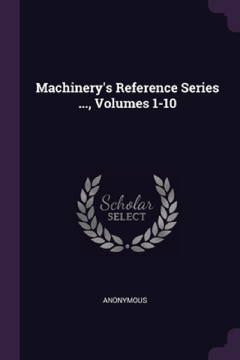 Machinery's Reference Series ..., Volumes 1-10 by Anonymous