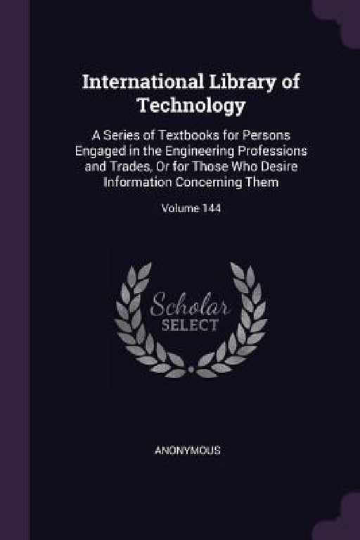 International Library of Technology: A Series of Textbooks for Persons Engaged in the Engineering Professions and Trades, Or for Those Who Desire Info by Anonymous