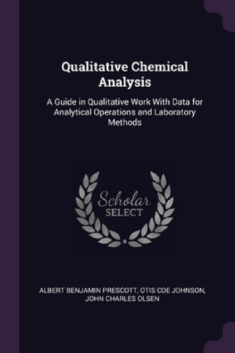 Qualitative Chemical Analysis: A Guide in Qualitative Work With Data for Analytical Operations and Laboratory Methods by Albert Benjamin Prescott, Otis Coe Johnson, John Charles Olsen