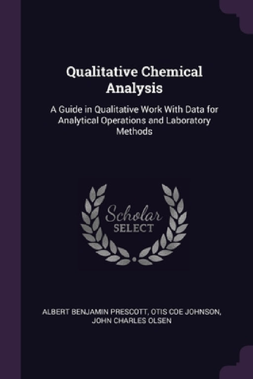 Qualitative Chemical Analysis: A Guide in Qualitative Work With Data for Analytical Operations and Laboratory Methods by Albert Benjamin Prescott, Otis Coe Johnson, John Charles Olsen