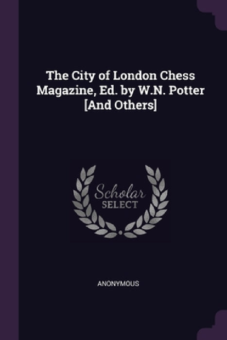 The City of London Chess Magazine, Ed. by W.N. Potter [And Others] by Anonymous