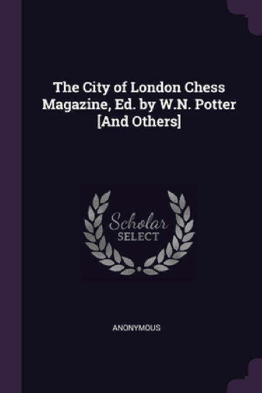 The City of London Chess Magazine, Ed. by W.N. Potter [And Others] by Anonymous