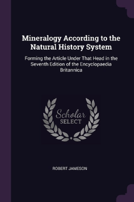 Mineralogy According to the Natural History System: Forming the Article Under That Head in the Seventh Edition of the Encyclopaedia Britannica by Robert Jameson