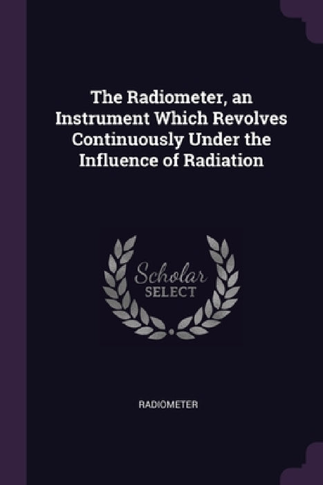 The Radiometer, an Instrument Which Revolves Continuously Under the Influence of Radiation by Radiometer