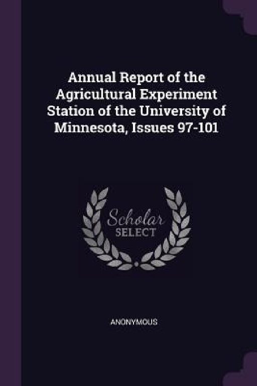Annual Report of the Agricultural Experiment Station of the University of Minnesota, Issues 97-101 by Anonymous