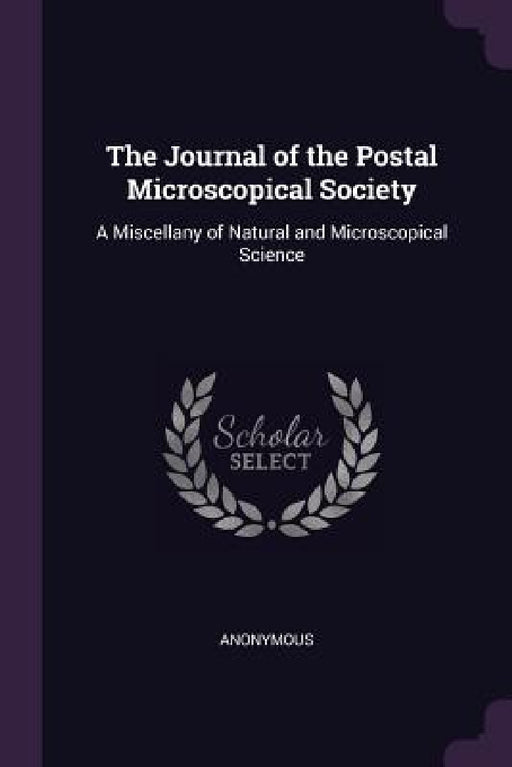 The Journal of the Postal Microscopical Society: A Miscellany of Natural and Microscopical Science by Anonymous